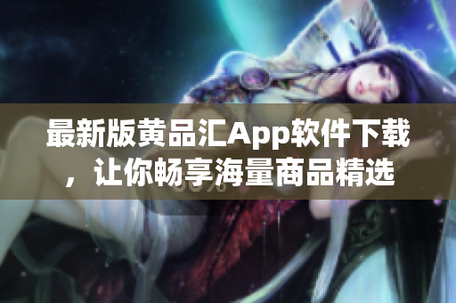 最新版黃品匯App軟件下載，讓你暢享海量商品精選