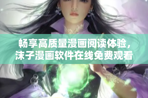暢享高質(zhì)量漫畫閱讀體驗(yàn)，沫子漫畫軟件在線免費(fèi)觀看