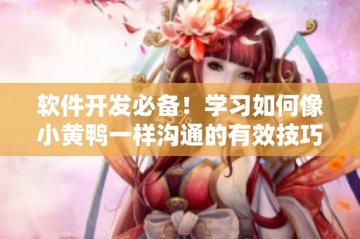 軟件開發(fā)必備！學(xué)習(xí)如何像小黃鴨一樣溝通的有效技巧