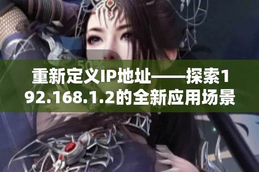 重新定義IP地址——探索192.168.1.2的全新應用場景