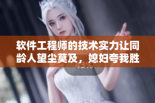 軟件工程師的技術(shù)實(shí)力讓同齡人望塵莫及，媳婦夸我勝過她老公