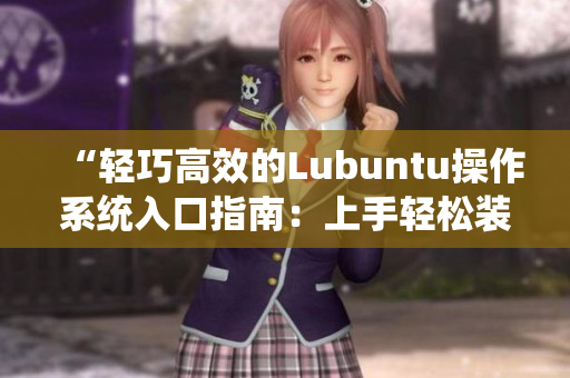 “輕巧高效的Lubuntu操作系統(tǒng)入口指南：上手輕松裝機(jī)快”