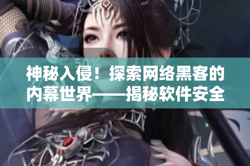 神秘入侵！探索網(wǎng)絡(luò)黑客的內(nèi)幕世界——揭秘軟件安全漏洞