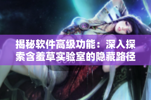 揭秘軟件高級(jí)功能：深入探索含羞草實(shí)驗(yàn)室的隱藏路徑