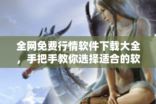 全網(wǎng)免費(fèi)行情軟件下載大全，手把手教你選擇適合的軟件