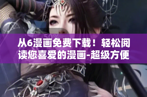 從6漫畫免費下載！輕松閱讀您喜愛的漫畫-超級方便的軟件解決方案