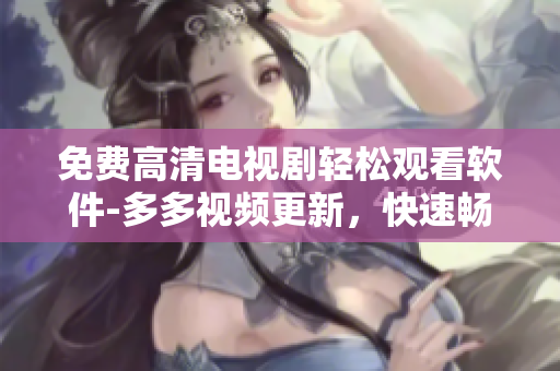 免費高清電視劇輕松觀看軟件-多多視頻更新，快速暢享影視新體驗