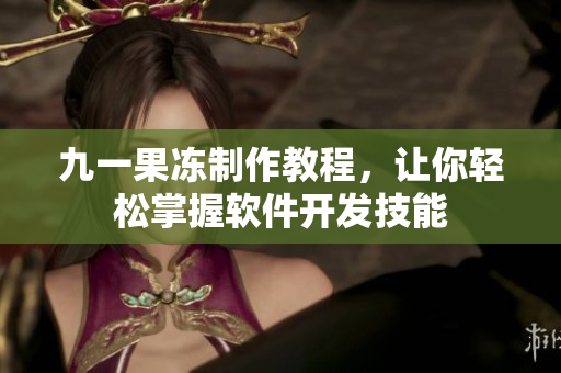 九一果凍制作教程，讓你輕松掌握軟件開發(fā)技能