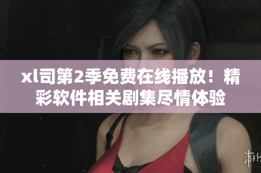 xl司第2季免費在線播放！精彩軟件相關(guān)劇集盡情體驗