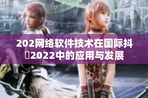 202網(wǎng)絡軟件技術(shù)在國際抖抈2022中的應用與發(fā)展