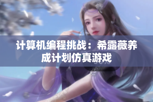 計(jì)算機(jī)編程挑戰(zhàn)：希露薇養(yǎng)成計(jì)劃仿真游戲