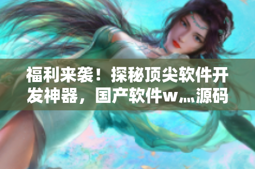 福利來襲！探秘頂尖軟件開發(fā)神器，國(guó)產(chǎn)軟件w灬源碼1688揭秘