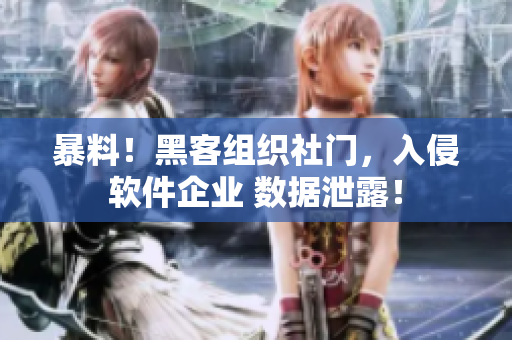 暴料！黑客組織社門，入侵軟件企業(yè) 數(shù)據(jù)泄露！