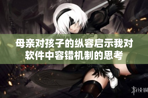 母親對孩子的縱容啟示我對軟件中容錯機制的思考