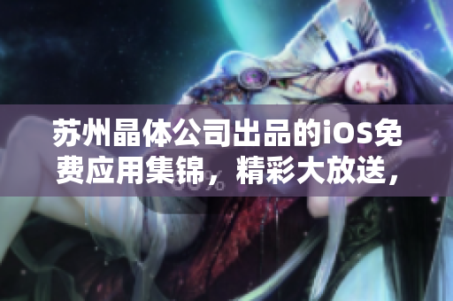 蘇州晶體公司出品的iOS免費(fèi)應(yīng)用集錦，精彩大放送，應(yīng)有盡有