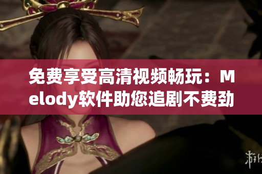 免費享受高清視頻暢玩：Melody軟件助您追劇不費勁