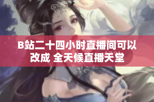 B站二十四小時(shí)直播間可以改成 全天候直播天堂