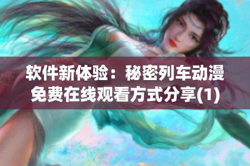 軟件新體驗：秘密列車動漫免費在線觀看方式分享(1)
