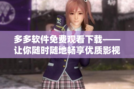 多多軟件免費觀看下載——讓你隨時隨地暢享優(yōu)質(zhì)影視體驗！