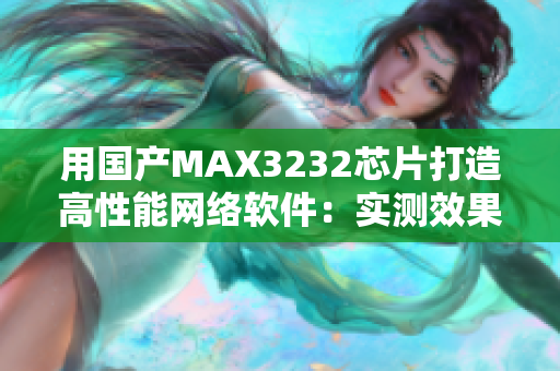用國產(chǎn)MAX3232芯片打造高性能網(wǎng)絡(luò)軟件：實測效果驚人！