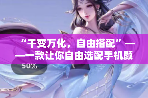 “千變?nèi)f化，自由搭配”——一款讓你自由選配手機(jī)顏色的軟件上線啦！