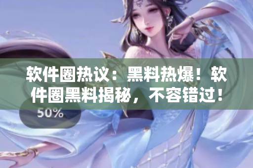 軟件圈熱議：黑料熱爆！軟件圈黑料揭秘，不容錯過！