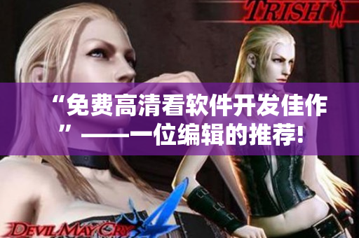 “免費(fèi)高清看軟件開發(fā)佳作”——一位編輯的推薦!
