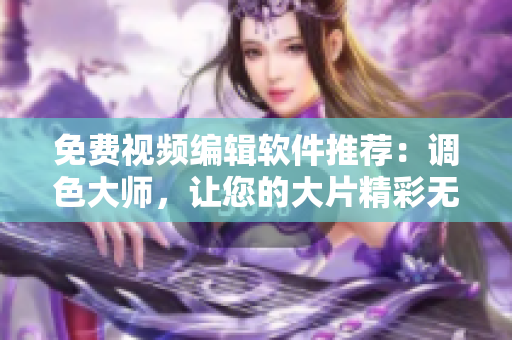 免費視頻編輯軟件推薦：調色大師，讓您的大片精彩無限！