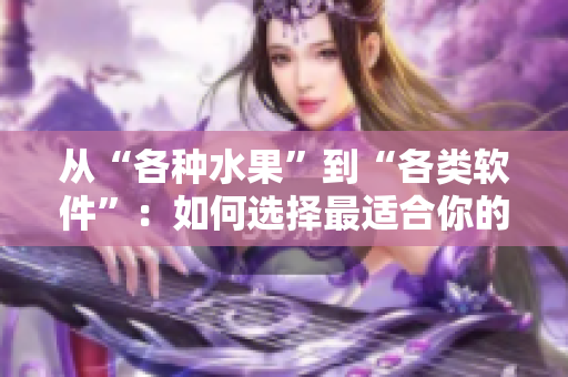 從“各種水果”到“各類軟件”：如何選擇最適合你的網(wǎng)絡(luò)應(yīng)用？