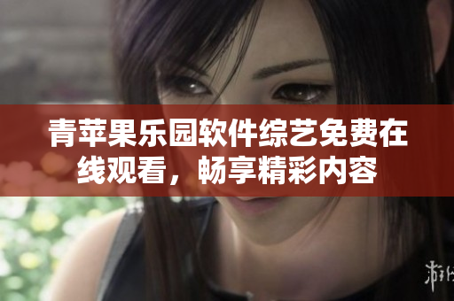 青蘋果樂園軟件綜藝免費(fèi)在線觀看，暢享精彩內(nèi)容
