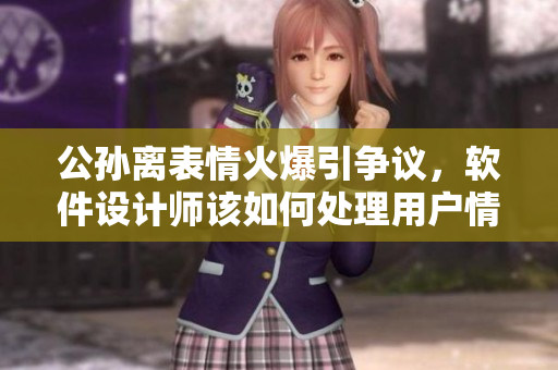 公孫離表情火爆引爭議，軟件設計師該如何處理用戶情緒？