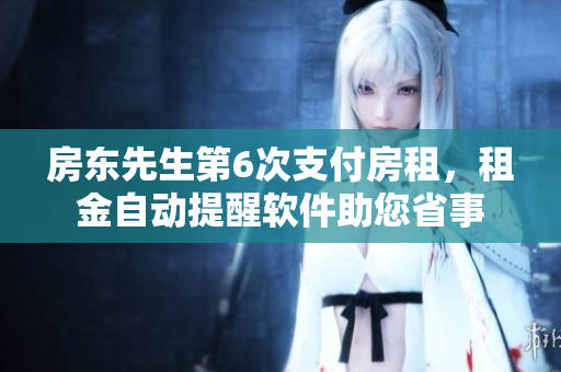 房東先生第6次支付房租，租金自動(dòng)提醒軟件助您省事