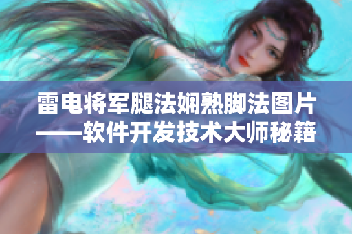 雷電將軍腿法嫻熟腳法圖片——軟件開(kāi)發(fā)技術(shù)大師秘籍揭秘