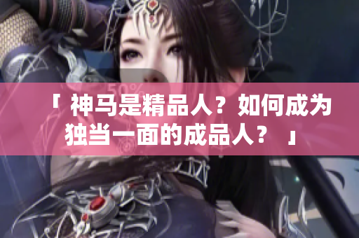 「 神馬是精品人？如何成為獨當(dāng)一面的成品人？ 」