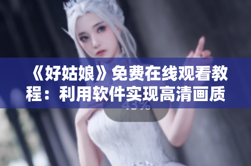 《好姑娘》免費(fèi)在線觀看教程：利用軟件實(shí)現(xiàn)高清畫質(zhì)播放