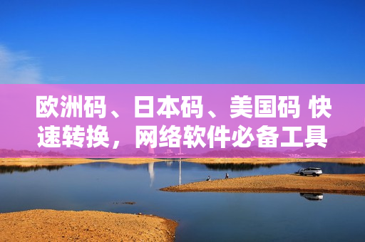 歐洲碼、日本碼、美國碼 快速轉(zhuǎn)換，網(wǎng)絡(luò)軟件必備工具！