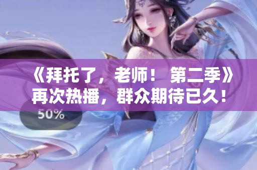 《拜托了，老師！ 第二季》再次熱播，群眾期待已久！