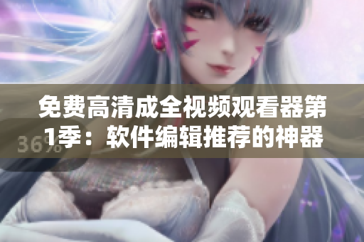免費高清成全視頻觀看器第1季：軟件編輯推薦的神器