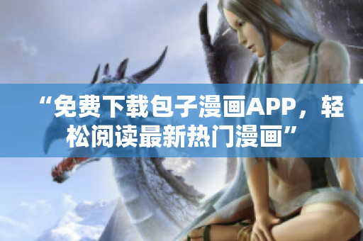 “免費(fèi)下載包子漫畫(huà)APP，輕松閱讀最新熱門(mén)漫畫(huà)”