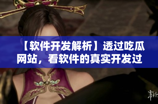 【軟件開發(fā)解析】透過吃瓜網(wǎng)站，看軟件的真實(shí)開發(fā)過程
