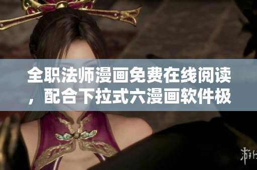 全職法師漫畫免費在線閱讀，配合下拉式六漫畫軟件極致體驗