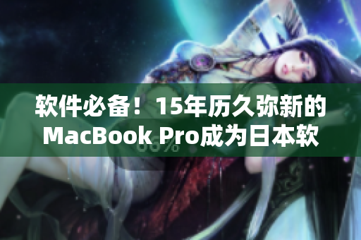 軟件必備！15年歷久彌新的MacBook Pro成為日本軟件行業(yè)新寵