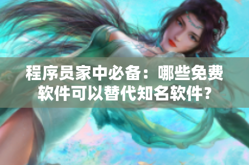 程序員家中必備：哪些免費軟件可以替代知名軟件？