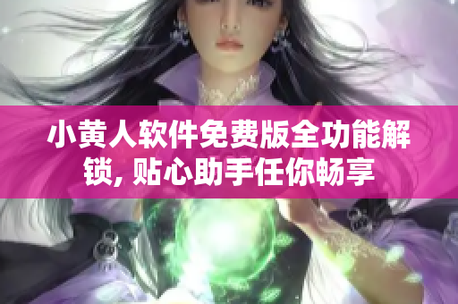 小黃人軟件免費版全功能解鎖, 貼心助手任你暢享