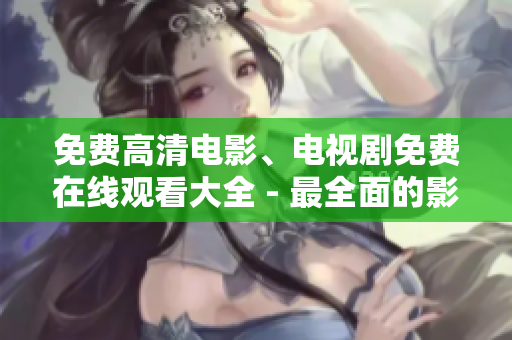 免費高清電影、電視劇免費在線觀看大全 - 最全面的影視資源分享