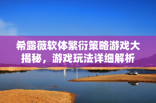 希露薇軟體繁衍策略游戲大揭秘，游戲玩法詳細(xì)解析