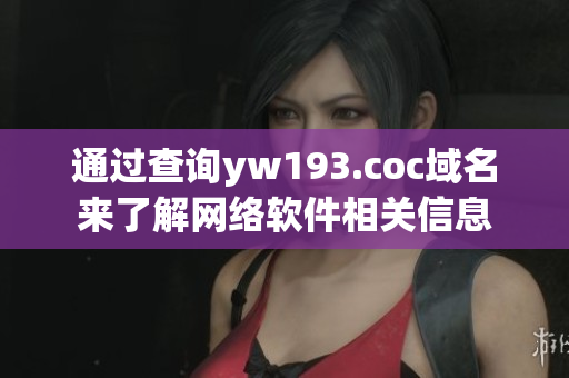 通過(guò)查詢(xún)yw193.coc域名來(lái)了解網(wǎng)絡(luò)軟件相關(guān)信息