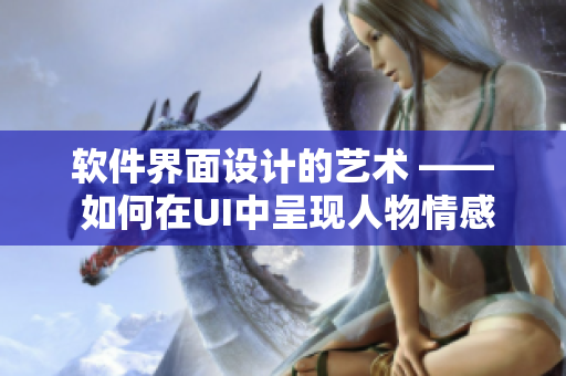 軟件界面設(shè)計(jì)的藝術(shù) —— 如何在UI中呈現(xiàn)人物情感表達(dá)？