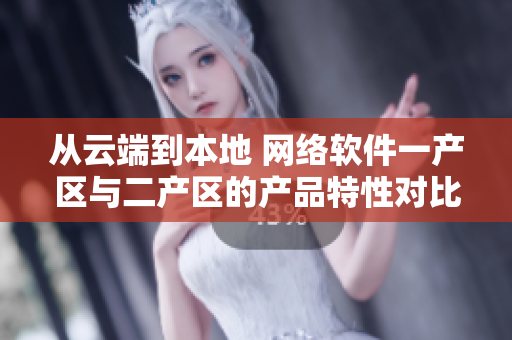從云端到本地 網(wǎng)絡(luò)軟件一產(chǎn)區(qū)與二產(chǎn)區(qū)的產(chǎn)品特性對比