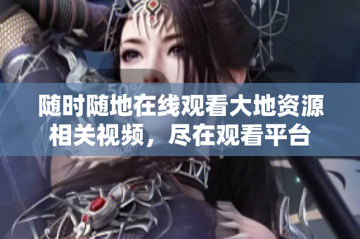 隨時隨地在線觀看大地資源相關(guān)視頻，盡在觀看平臺